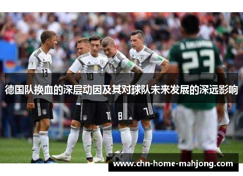 德国队换血的深层动因及其对球队未来发展的深远影响