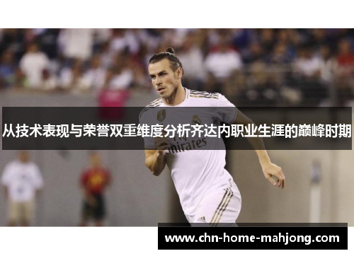从技术表现与荣誉双重维度分析齐达内职业生涯的巅峰时期