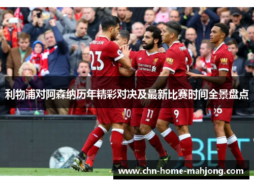 利物浦对阿森纳历年精彩对决及最新比赛时间全景盘点