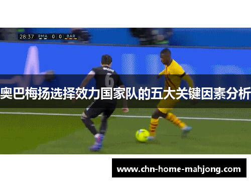 奥巴梅扬选择效力国家队的五大关键因素分析