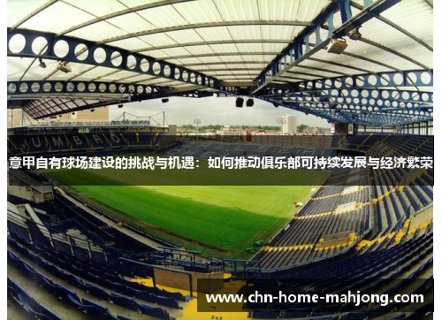 意甲自有球场建设的挑战与机遇：如何推动俱乐部可持续发展与经济繁荣