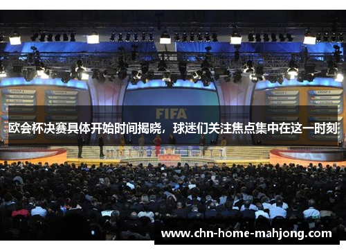 欧会杯决赛具体开始时间揭晓，球迷们关注焦点集中在这一时刻