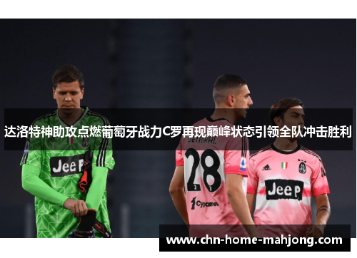 达洛特神助攻点燃葡萄牙战力C罗再现巅峰状态引领全队冲击胜利