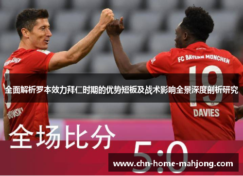 全面解析罗本效力拜仁时期的优势短板及战术影响全景深度剖析研究
