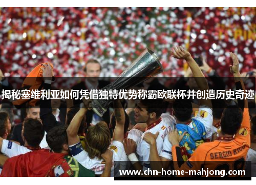 揭秘塞维利亚如何凭借独特优势称霸欧联杯并创造历史奇迹