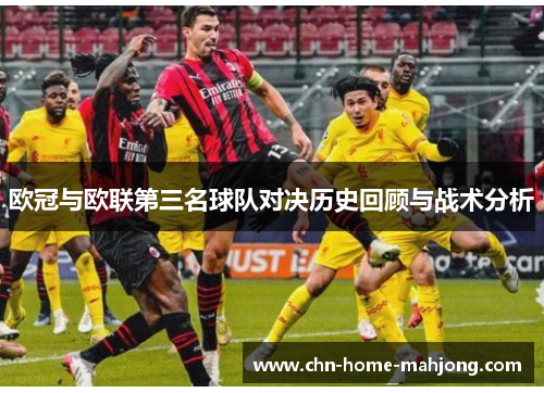 欧冠与欧联第三名球队对决历史回顾与战术分析