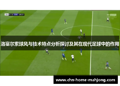 洛塞尔索球风与技术特点分析探讨及其在现代足球中的作用