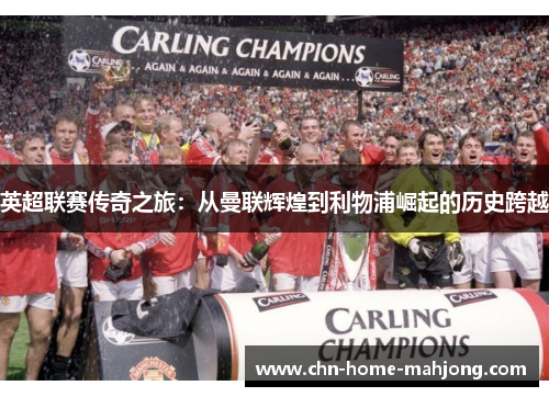 英超联赛传奇之旅：从曼联辉煌到利物浦崛起的历史跨越
