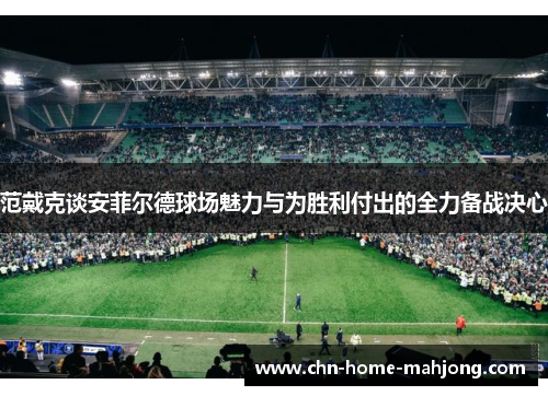 范戴克谈安菲尔德球场魅力与为胜利付出的全力备战决心