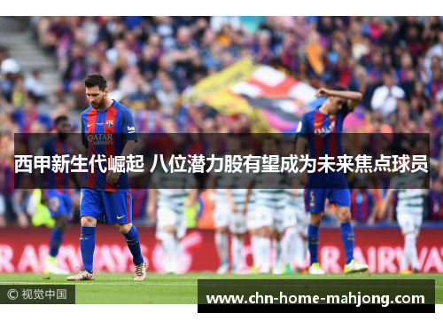 西甲新生代崛起 八位潜力股有望成为未来焦点球员