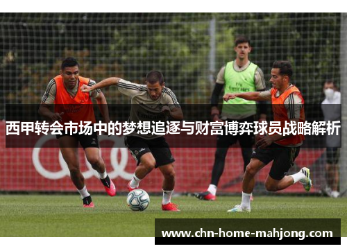 西甲转会市场中的梦想追逐与财富博弈球员战略解析