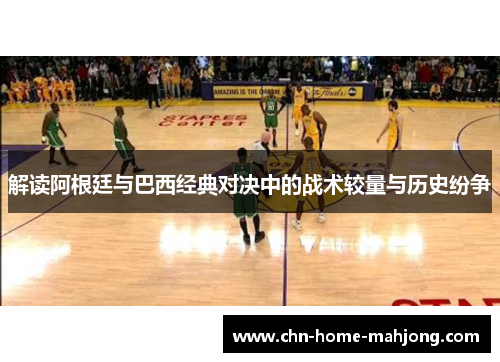 解读阿根廷与巴西经典对决中的战术较量与历史纷争