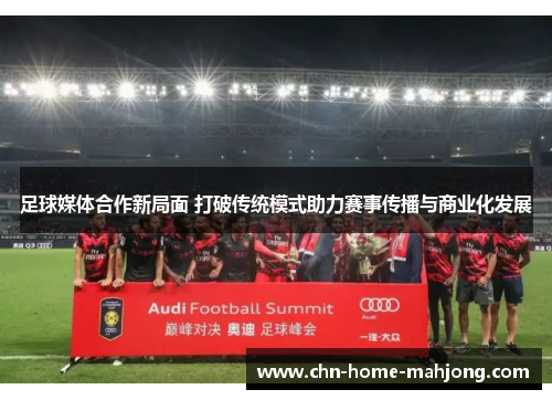 足球媒体合作新局面 打破传统模式助力赛事传播与商业化发展