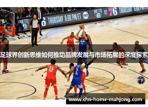 足球界创新思维如何推动品牌发展与市场拓展的深度探索