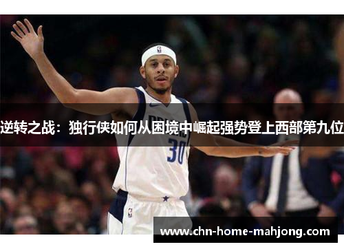逆转之战:独行侠如何从困境中崛起强势登上西部第九位 逆转之战:独行侠如何从困境中崛起强势登上西部第九位