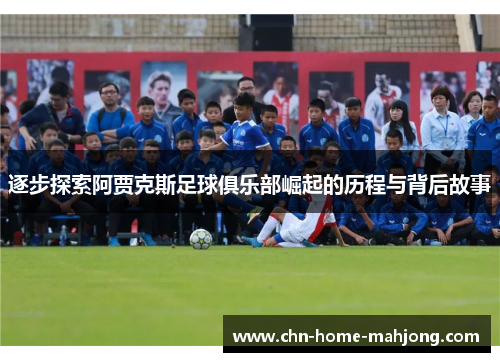 逐步探索阿贾克斯足球俱乐部崛起的历程与背后故事 逐步探索阿贾克斯足球俱乐部崛起的历程与背后故事