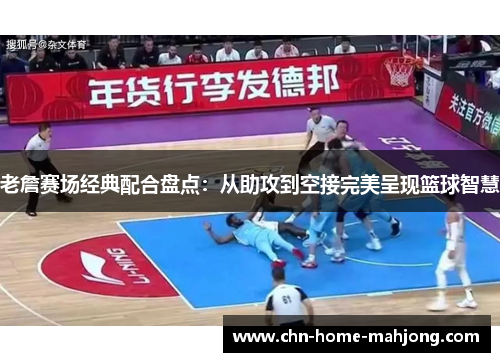 老詹赛场经典配合盘点:从助攻到空接完美呈现篮球智慧 老詹赛场经典配合盘点:从助攻到空接完美呈现篮球智慧