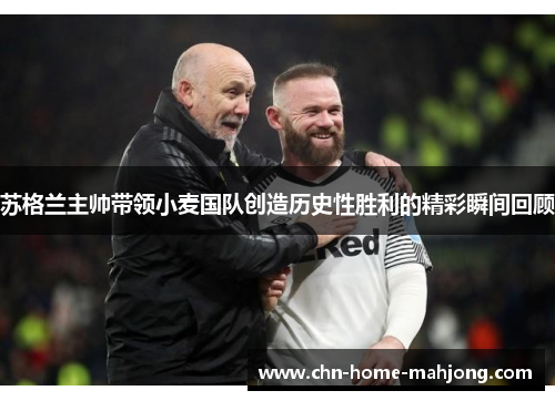 苏格兰主帅带领小麦国队创造历史性胜利的精彩瞬间回顾 苏格兰主帅带领小麦国队创造历史性胜利的精彩瞬间回顾