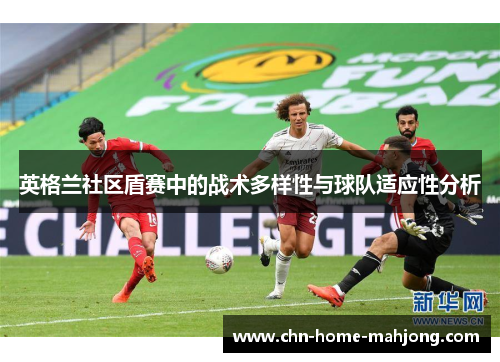 英格兰社区盾赛中的战术多样性与球队适应性分析 英格兰社区盾赛中的战术多样性与球队适应性分析