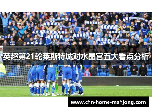 英超第21轮莱斯特城对水晶宫五大看点分析