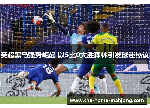 英超黑马强势崛起 以5比0大胜森林引发球迷热议