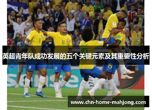 英超青年队成功发展的五个关键元素及其重要性分析 英超青年队成功发展的五个关键元素及其重要性分析