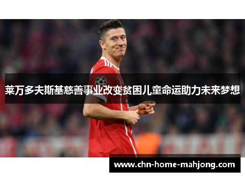 莱万多夫斯基慈善事业改变贫困儿童命运助力未来梦想