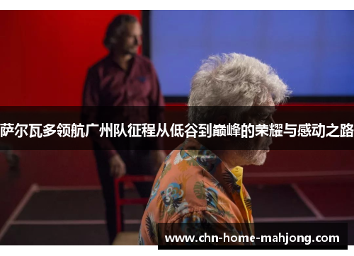 萨尔瓦多领航广州队征程从低谷到巅峰的荣耀与感动之路 萨尔瓦多领航广州队征程从低谷到巅峰的荣耀与感动之路