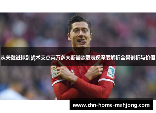 从关键进球到战术支点莱万多夫斯基欧冠表现深度解析全景剖析与价值 从关键进球到战术支点莱万多夫斯基欧冠表现深度解析全景剖析与价值