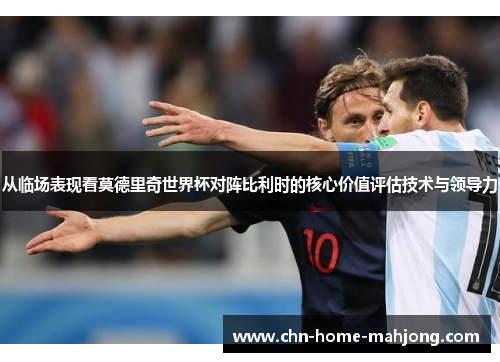 从临场表现看莫德里奇世界杯对阵比利时的核心价值评估技术与领导力