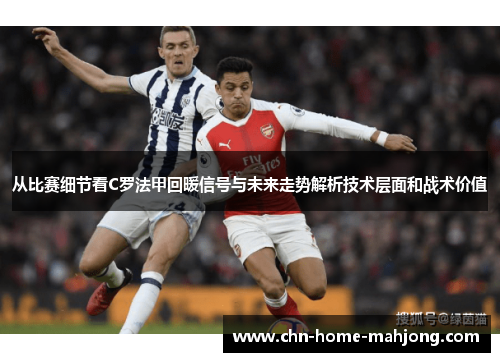 从比赛细节看C罗法甲回暖信号与未来走势解析技术层面和战术价值