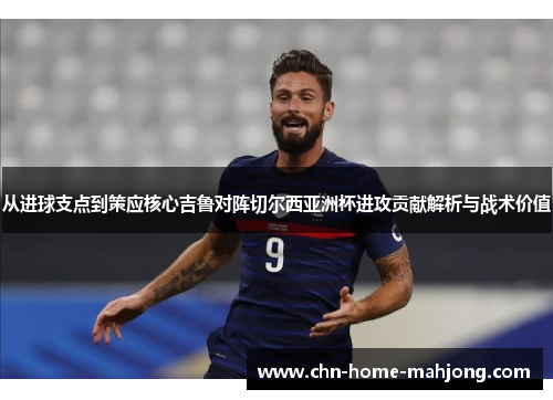 从进球支点到策应核心吉鲁对阵切尔西亚洲杯进攻贡献解析与战术价值