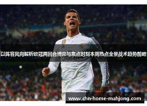 以阵容风向解析欧冠两回合博弈与焦点时刻本周热点全景战术趋势前瞻 以阵容风向解析欧冠两回合博弈与焦点时刻本周热点全景战术趋势前瞻