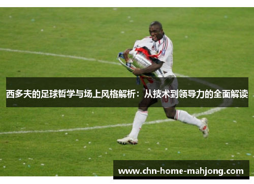 西多夫的足球哲学与场上风格解析：从技术到领导力的全面解读