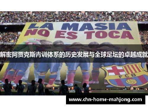 解密阿贾克斯青训体系的历史发展与全球足坛的卓越成就