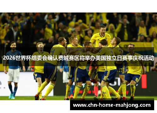 2026世界杯组委会确认费城赛区将举办美国独立日赛事庆祝活动