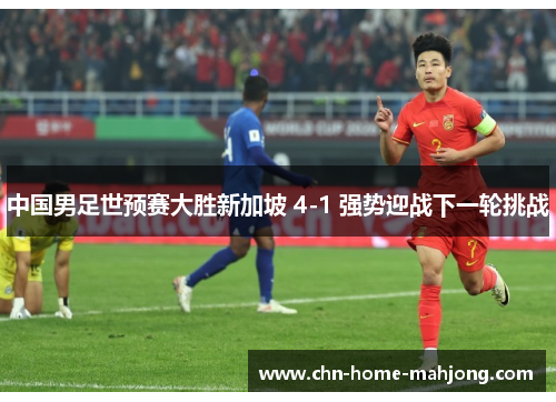 中国男足世预赛大胜新加坡 4-1 强势迎战下一轮挑战 中国男足世预赛大胜新加坡 4-1 强势迎战下一轮挑战