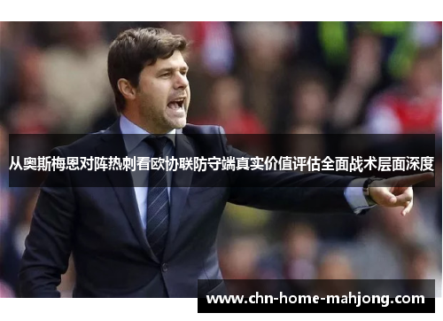 从奥斯梅恩对阵热刺看欧协联防守端真实价值评估全面战术层面深度