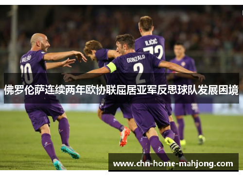 佛罗伦萨连续两年欧协联屈居亚军反思球队发展困境