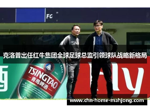 克洛普出任红牛集团全球足球总监引领球队战略新格局