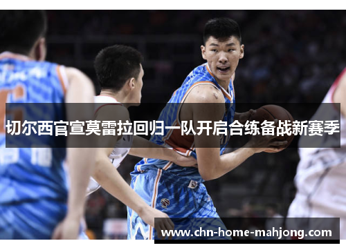 切尔西官宣莫雷拉回归一队开启合练备战新赛季