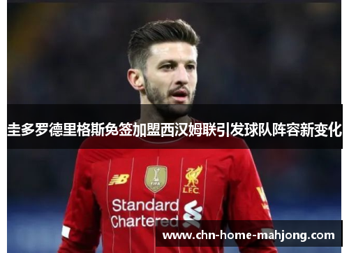 圭多罗德里格斯免签加盟西汉姆联引发球队阵容新变化