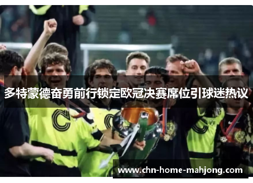 多特蒙德奋勇前行锁定欧冠决赛席位引球迷热议