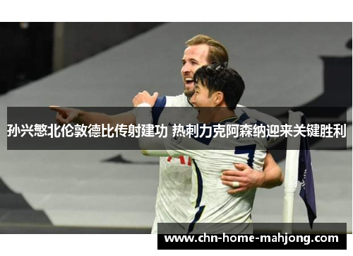 孙兴慜北伦敦德比传射建功 热刺力克阿森纳迎来关键胜利
