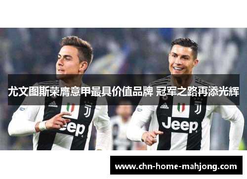 尤文图斯荣膺意甲最具价值品牌 冠军之路再添光辉