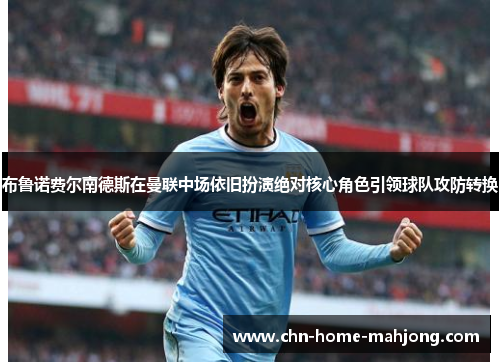 布鲁诺费尔南德斯在曼联中场依旧扮演绝对核心角色引领球队攻防转换