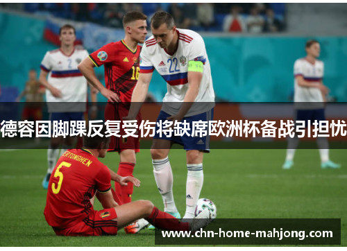 德容因脚踝反复受伤将缺席欧洲杯备战引担忧