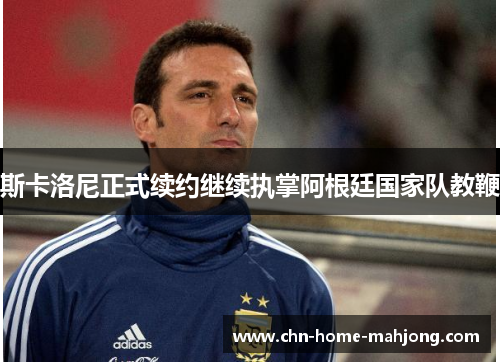 斯卡洛尼正式续约继续执掌阿根廷国家队教鞭 斯卡洛尼正式续约继续执掌阿根廷国家队教鞭