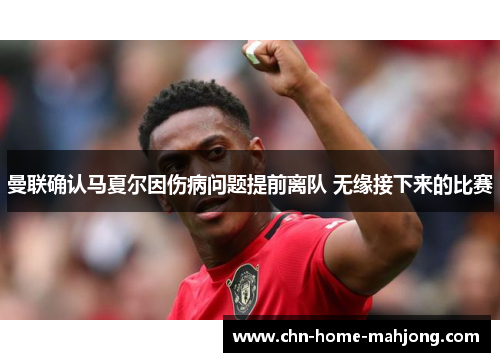曼联确认马夏尔因伤病问题提前离队 无缘接下来的比赛