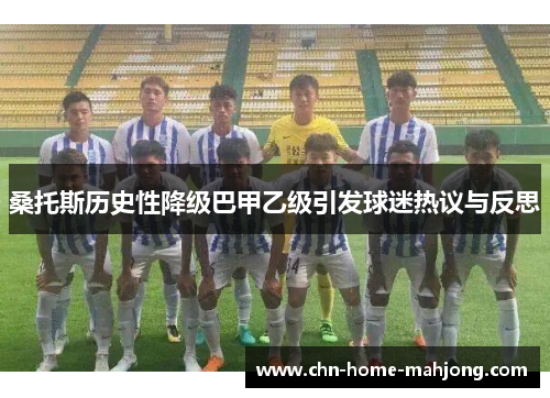 桑托斯历史性降级巴甲乙级引发球迷热议与反思